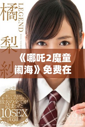 《哪吒2魔童鬧?！访赓M在線觀影攻略與分享