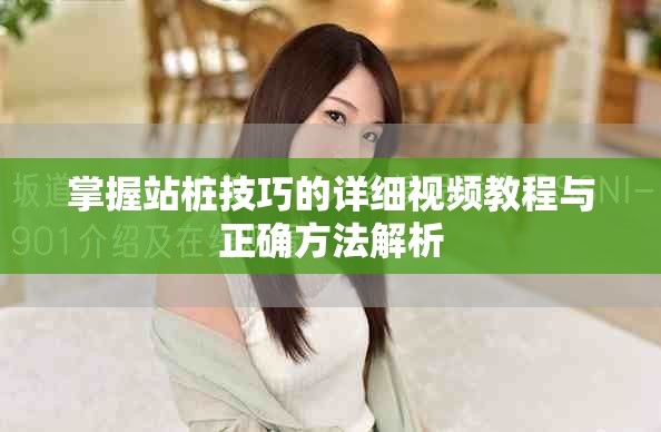 掌握站樁技巧的詳細(xì)視頻教程與正確方法解析