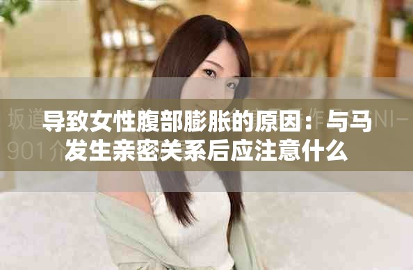 導致女性腹部膨脹的原因：與馬發(fā)生親密關系后應注意什么