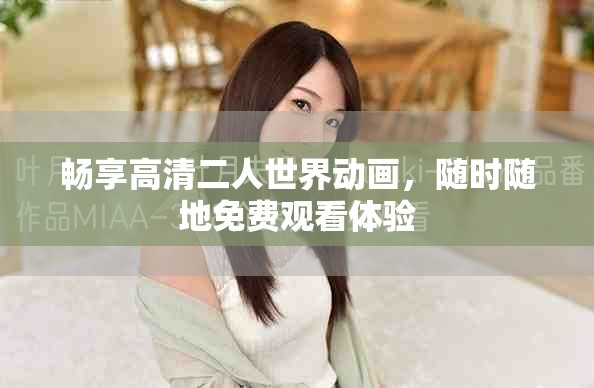 暢享高清二人世界動(dòng)畫(huà)，隨時(shí)隨地免費(fèi)觀看體驗(yàn)
