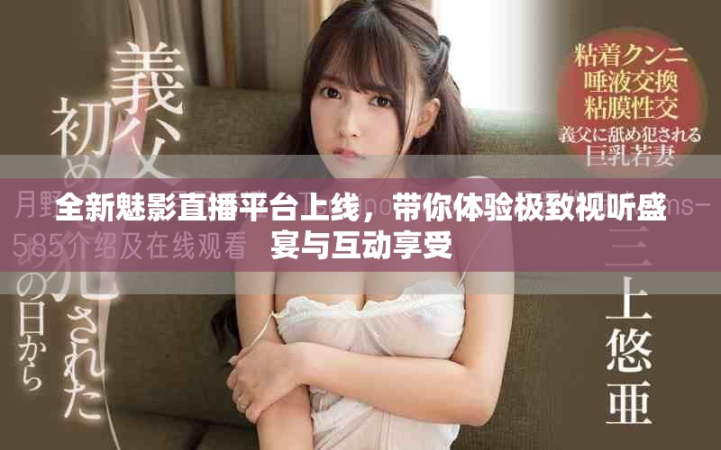 全新魅影直播平臺(tái)上線，帶你體驗(yàn)極致視聽(tīng)盛宴與互動(dòng)享受