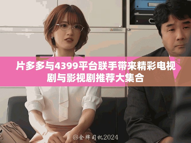 片多多與4399平臺聯(lián)手帶來精彩電視劇與影視劇推薦大集合