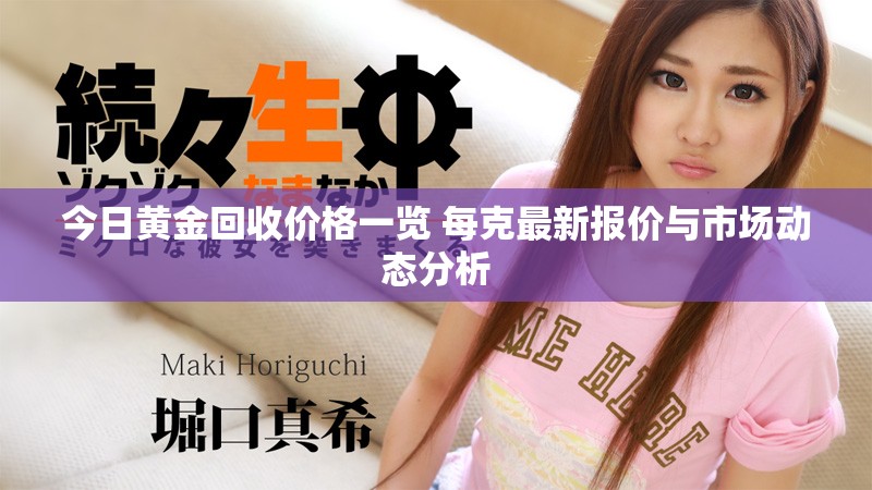 今日黃金回收價(jià)格一覽 每克最新報(bào)價(jià)與市場(chǎng)動(dòng)態(tài)分析