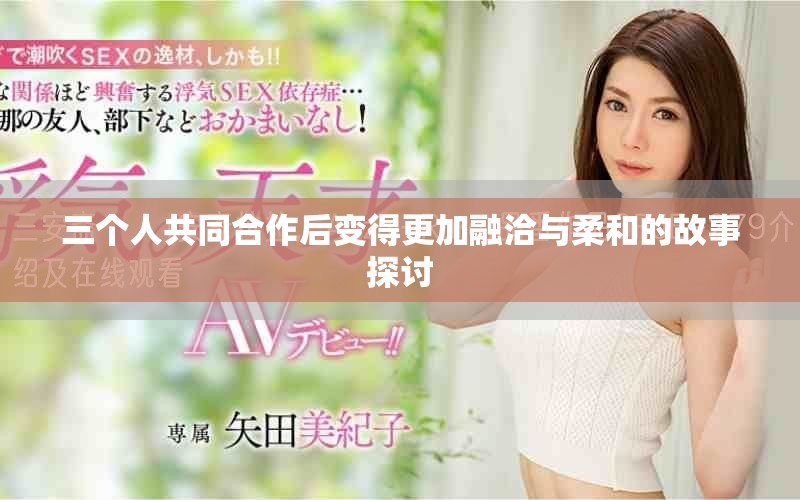 三個人共同合作后變得更加融洽與柔和的故事探討
