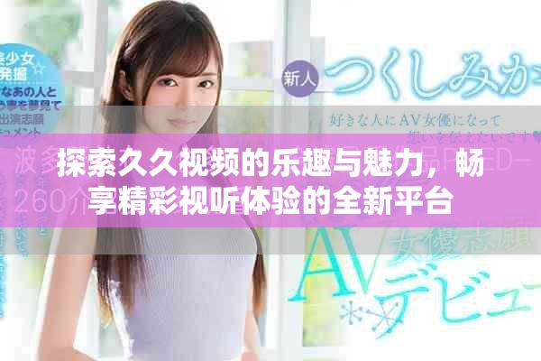 探索久久視頻的樂趣與魅力，暢享精彩視聽體驗的全新平臺