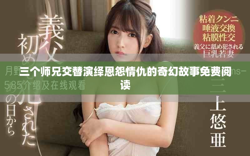 三個(gè)師兄交替演繹恩怨情仇的奇幻故事免費(fèi)閱讀