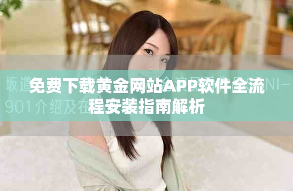 免費下載黃金網(wǎng)站APP軟件全流程安裝指南解析