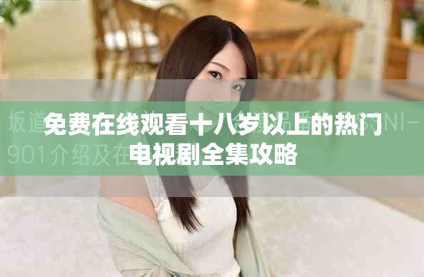 免費在線觀看十八歲以上的熱門電視劇全集攻略