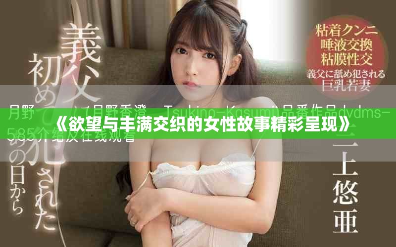 《欲望與豐滿交織的女性故事精彩呈現(xiàn)》