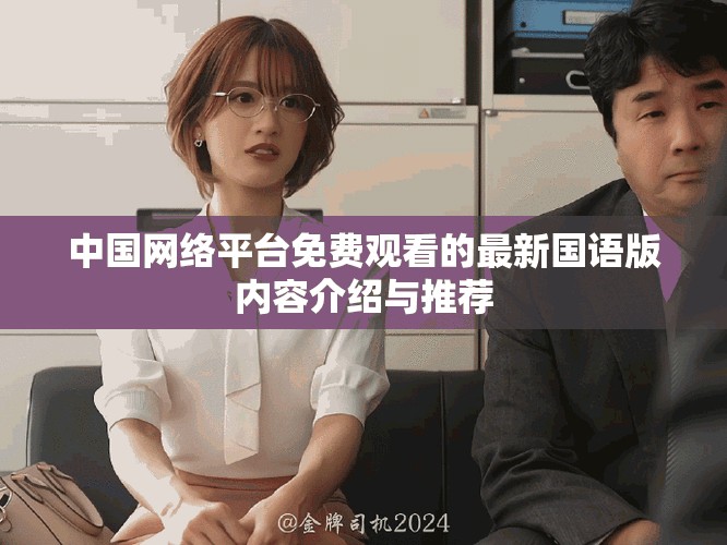 中國網(wǎng)絡(luò)平臺免費(fèi)觀看的最新國語版內(nèi)容介紹與推薦