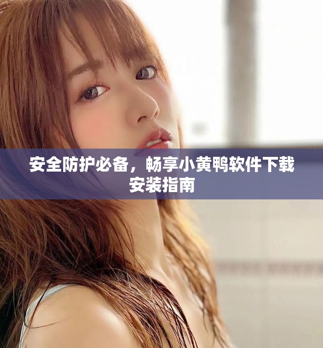 安全防護必備，暢享小黃鴨軟件下載安裝指南