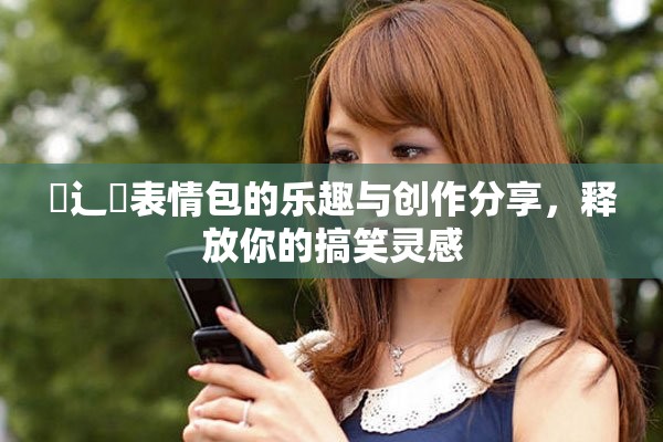 喿辶畐表情包的樂趣與創(chuàng)作分享，釋放你的搞笑靈感