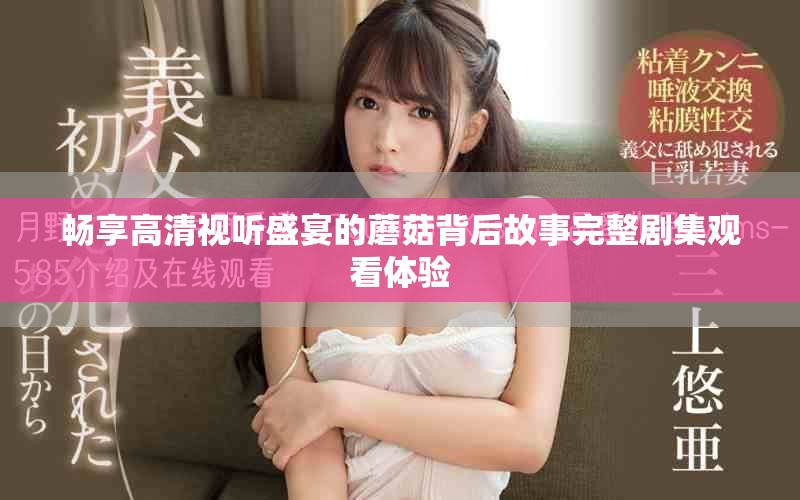 暢享高清視聽(tīng)盛宴的蘑菇背后故事完整劇集觀看體驗(yàn)