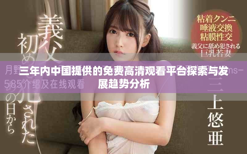 三年內(nèi)中國提供的免費(fèi)高清觀看平臺(tái)探索與發(fā)展趨勢(shì)分析