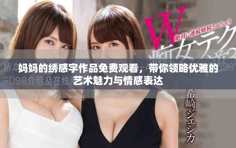 媽媽的繡感字作品免費觀看，帶你領略優(yōu)雅的藝術魅力與情感表達
