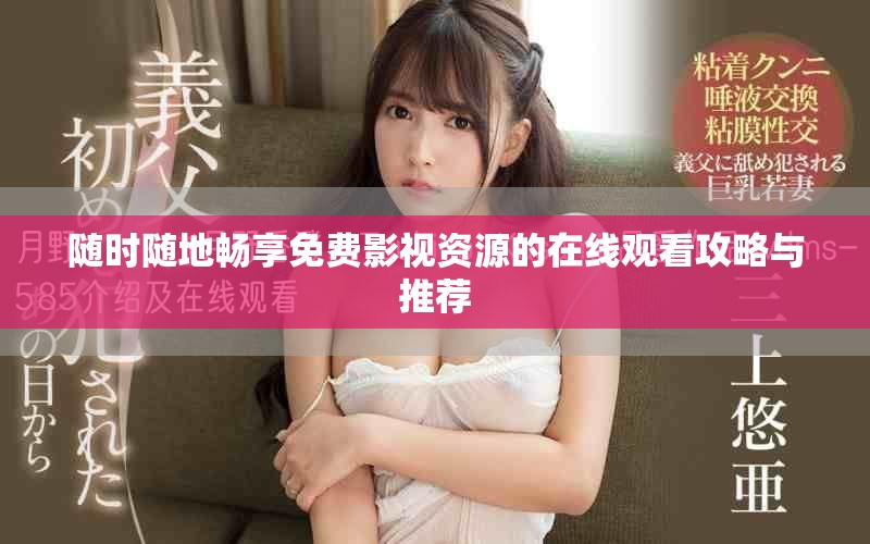 隨時隨地暢享免費(fèi)影視資源的在線觀看攻略與推薦
