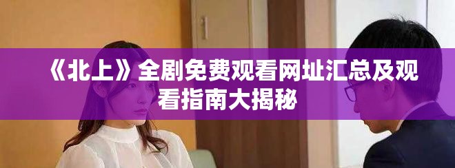 《北上》全劇免費(fèi)觀看網(wǎng)址匯總及觀看指南大揭秘
