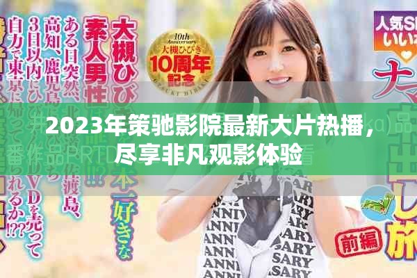 2023年策馳影院最新大片熱播，盡享非凡觀影體驗