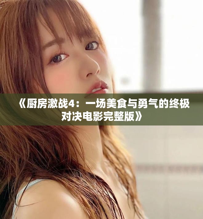 《廚房激戰(zhàn)4：一場美食與勇氣的終極對決電影完整版》