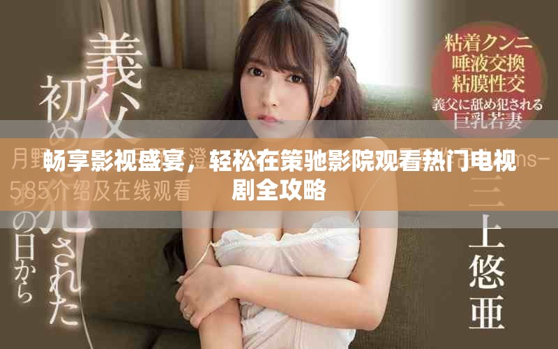 暢享影視盛宴，輕松在策馳影院觀看熱門電視劇全攻略