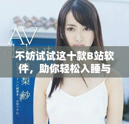 不妨試試這十款B站軟件，助你輕松入睡與放松心情