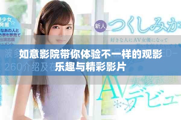如意影院帶你體驗(yàn)不一樣的觀影樂趣與精彩影片