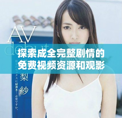 探索成全完整劇情的免費(fèi)視頻資源和觀影體驗(yàn)