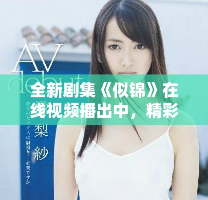 全新劇集《似錦》在線視頻播出中，精彩劇情等你來(lái)追！
