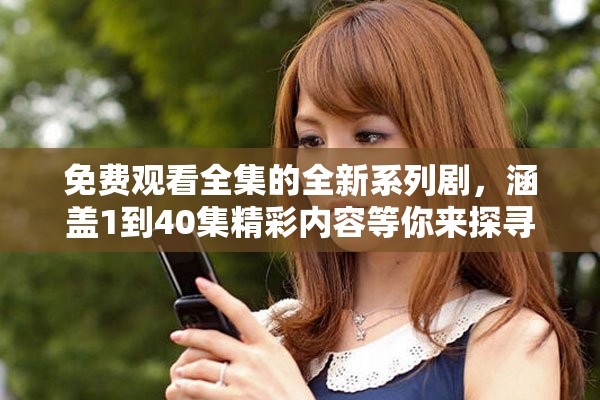 免費(fèi)觀看全集的全新系列劇，涵蓋1到40集精彩內(nèi)容等你來(lái)探尋