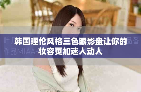 韓國理倫風格三色眼影盤讓你的妝容更加迷人動人