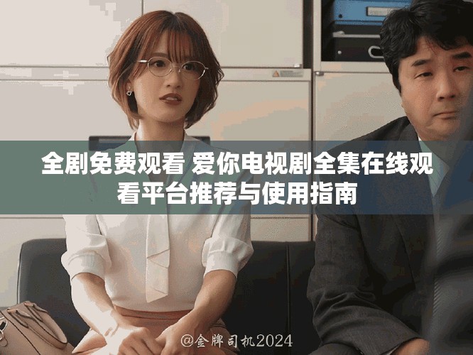 全劇免費(fèi)觀看 愛(ài)你電視劇全集在線觀看平臺(tái)推薦與使用指南