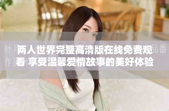 兩人世界完整高清版在線免費觀看 享受溫馨愛情故事的美好體驗