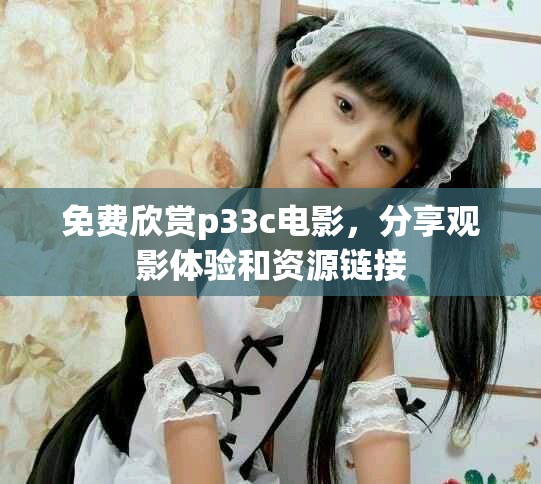 免費(fèi)欣賞p33c電影，分享觀影體驗(yàn)和資源鏈接
