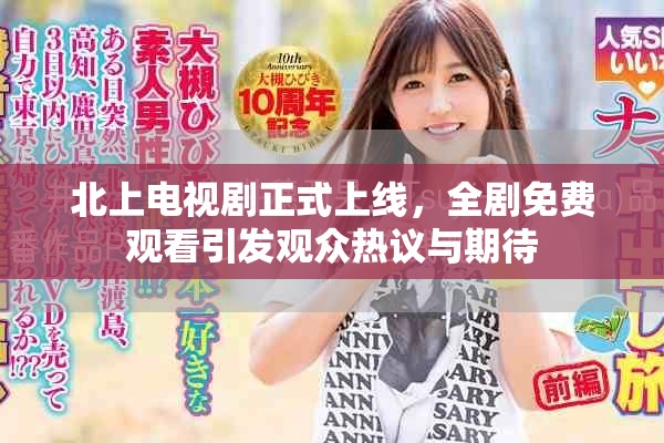 北上電視劇正式上線，全劇免費觀看引發(fā)觀眾熱議與期待