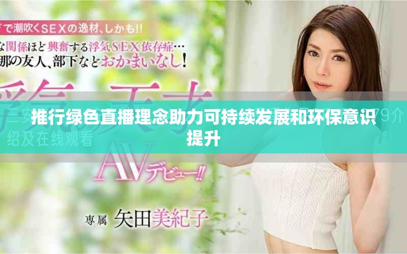 推行綠色直播理念助力可持續(xù)發(fā)展和環(huán)保意識(shí)提升