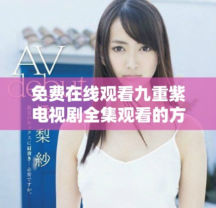 免費在線觀看九重紫電視劇全集觀看的方法與途徑揭秘