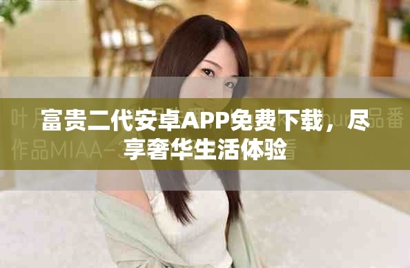 富貴二代安卓APP免費下載，盡享奢華生活體驗