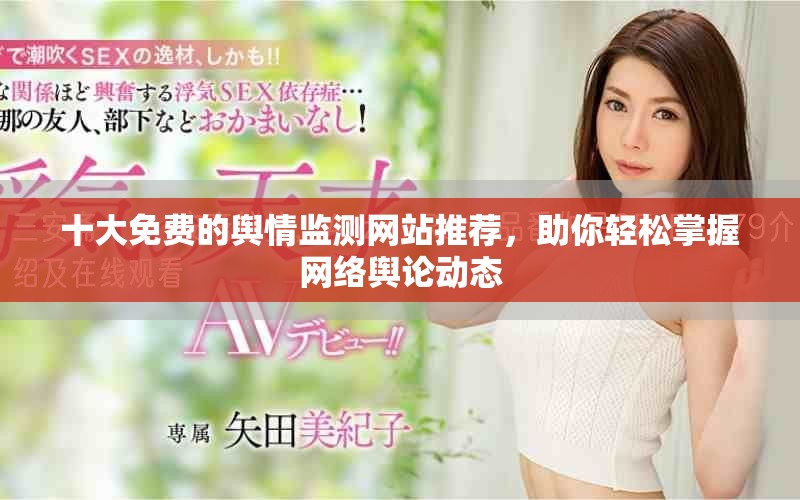 十大免費(fèi)的輿情監(jiān)測(cè)網(wǎng)站推薦，助你輕松掌握網(wǎng)絡(luò)輿論動(dòng)態(tài)