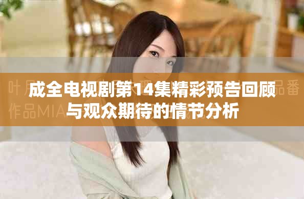 成全電視劇第14集精彩預(yù)告回顧與觀(guān)眾期待的情節(jié)分析