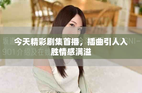 今天精彩劇集首播，插曲引人入勝情感滿溢