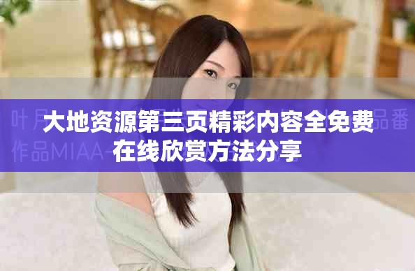 大地資源第三頁精彩內(nèi)容全免費在線欣賞方法分享