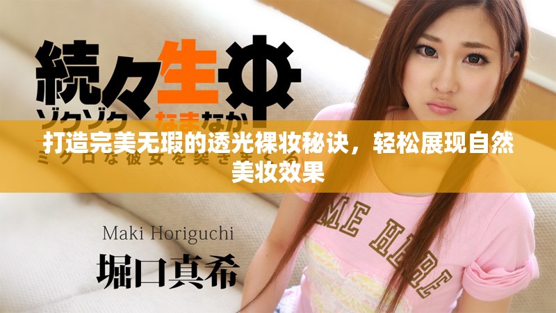 打造完美無(wú)瑕的透光裸妝秘訣，輕松展現(xiàn)自然美妝效果