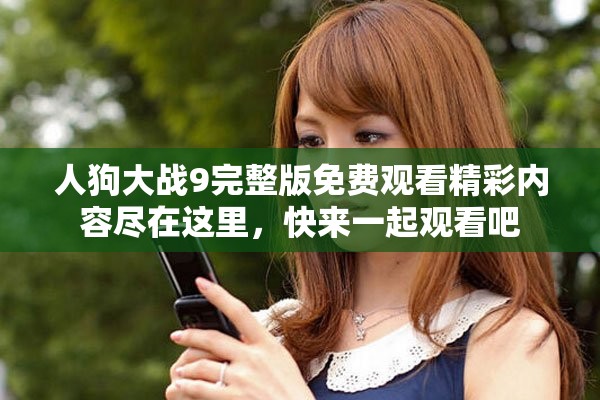 人狗大戰(zhàn)9完整版免費觀看精彩內(nèi)容盡在這里，快來一起觀看吧