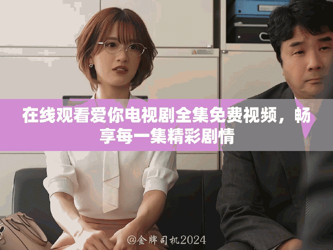 在線(xiàn)觀看愛(ài)你電視劇全集免費(fèi)視頻，暢享每一集精彩劇情