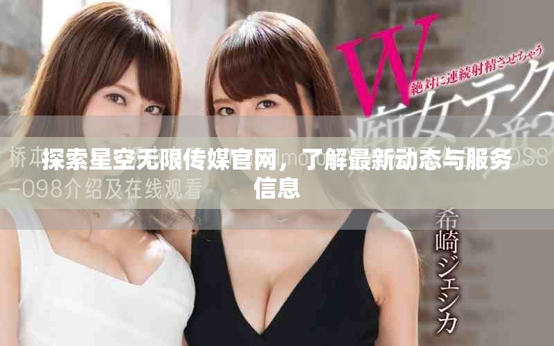 探索星空無限傳媒官網(wǎng)，了解最新動(dòng)態(tài)與服務(wù)信息