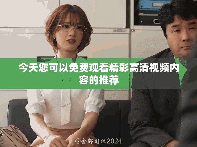 今天您可以免費(fèi)觀看精彩高清視頻內(nèi)容的推薦