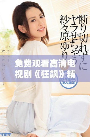 免費觀看高清電視劇《狂飆》精彩劇情盡在其中，快來體驗吧