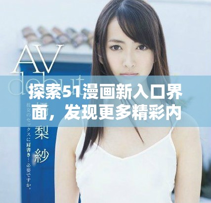 探索51漫畫新入口界面，發(fā)現(xiàn)更多精彩內(nèi)容與功能