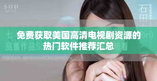 免費(fèi)獲取美國(guó)高清電視劇資源的熱門軟件推薦匯總