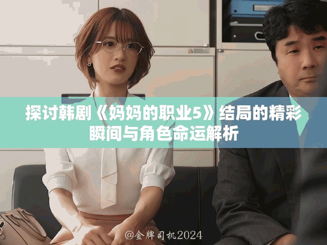 探討韓劇《媽媽的職業(yè)5》結(jié)局的精彩瞬間與角色命運解析